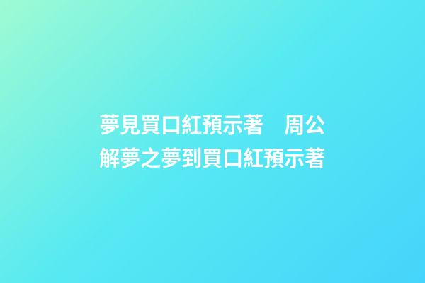 夢見買口紅預示著　周公解夢之夢到買口紅預示著